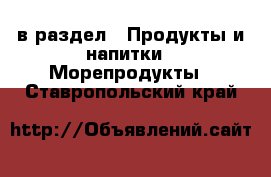  в раздел : Продукты и напитки » Морепродукты . Ставропольский край